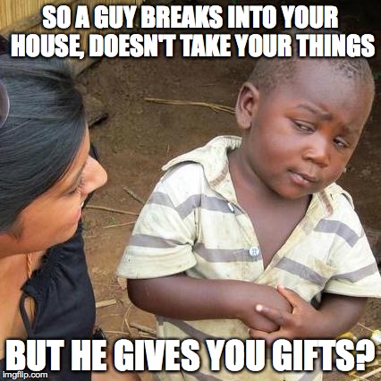 Third World Skeptical Kid | SO A GUY BREAKS INTO YOUR HOUSE, DOESN'T TAKE YOUR THINGS; BUT HE GIVES YOU GIFTS? | image tagged in memes,third world skeptical kid | made w/ Imgflip meme maker