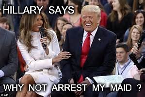 trump laughing | HILLARY  SAYS; WHY  NOT  ARREST  MY  MAID  ? | image tagged in trump laughing | made w/ Imgflip meme maker