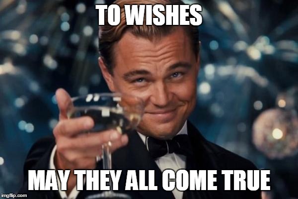 Leonardo Dicaprio Cheers Meme | TO WISHES MAY THEY ALL COME TRUE | image tagged in memes,leonardo dicaprio cheers | made w/ Imgflip meme maker