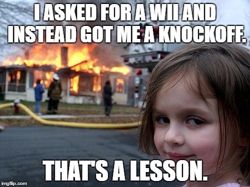 Disaster Girl Meme | I ASKED FOR A WII AND INSTEAD GOT ME A KNOCKOFF. THAT'S A LESSON. | image tagged in memes,disaster girl | made w/ Imgflip meme maker
