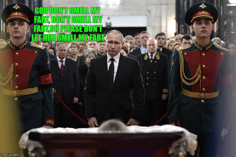 please don't smell that fart | GOD DON'T SMELL MY FART, DON'T SMELL MY FART,OH PLEASE DON'T LET HIM SMELL MY FART | image tagged in putin | made w/ Imgflip meme maker