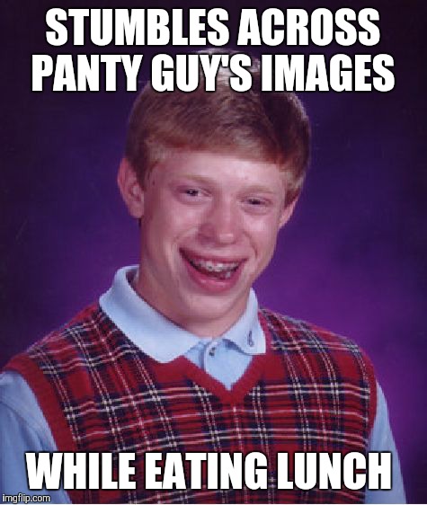 Bad Luck Brian Meme | STUMBLES ACROSS PANTY GUY'S IMAGES; WHILE EATING LUNCH | image tagged in memes,bad luck brian | made w/ Imgflip meme maker