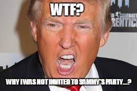Party with Donald...! | WTF? WHY I WAS NOT INVITED TO SAMMY'S PARTY...? | image tagged in party | made w/ Imgflip meme maker