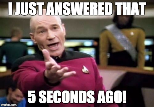 Picard Wtf | I JUST ANSWERED THAT; 5 SECONDS AGO! | image tagged in memes,picard wtf | made w/ Imgflip meme maker