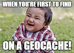 Happy baby  | WHEN YOU'RE FIRST TO FIND; ON A GEOCACHE! | image tagged in happy baby | made w/ Imgflip meme maker
