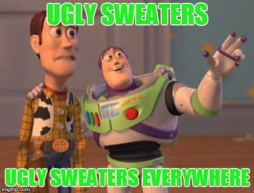 X, X Everywhere | UGLY SWEATERS; UGLY SWEATERS EVERYWHERE | image tagged in memes,x x everywhere | made w/ Imgflip meme maker