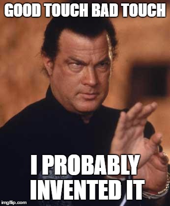 Steven Seagal | GOOD TOUCH BAD TOUCH; I PROBABLY INVENTED IT | image tagged in steven seagal | made w/ Imgflip meme maker