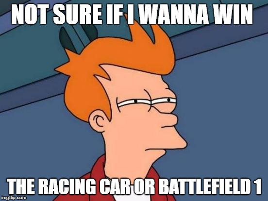 Futurama Fry Meme | NOT SURE IF I WANNA WIN; THE RACING CAR OR BATTLEFIELD 1 | image tagged in memes,futurama fry | made w/ Imgflip meme maker