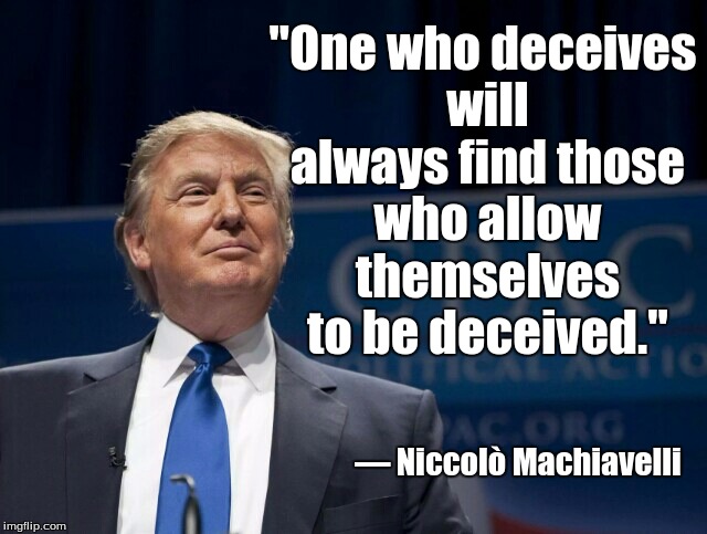 Smirking Donald Trump | "One who deceives will always find those who allow themselves to be deceived."; ― Niccolò Machiavelli | image tagged in smirking donald trump | made w/ Imgflip meme maker