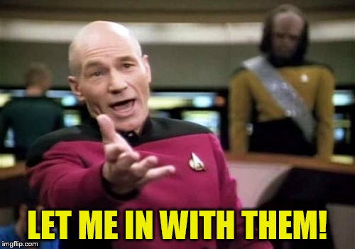 Picard Wtf Meme | LET ME IN WITH THEM! | image tagged in memes,picard wtf | made w/ Imgflip meme maker