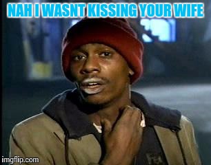 Y'all Got Any More Of That | NAH I WASNT KISSING YOUR WIFE | image tagged in memes,yall got any more of | made w/ Imgflip meme maker