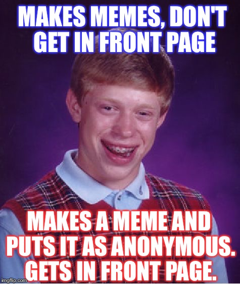 Bad Luck Brian | MAKES MEMES, DON'T GET IN FRONT PAGE; MAKES A MEME AND PUTS IT AS ANONYMOUS. GETS IN FRONT PAGE. | image tagged in memes,bad luck brian | made w/ Imgflip meme maker