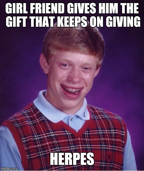 He'll remember her for the rest of his life | GIRL FRIEND GIVES HIM THE GIFT THAT KEEPS ON GIVING; HERPES | image tagged in memes,bad luck brian,gift,herpes | made w/ Imgflip meme maker