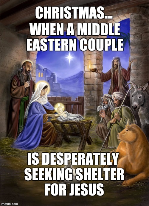 Nativity | CHRISTMAS... WHEN A MIDDLE EASTERN COUPLE; IS DESPERATELY SEEKING SHELTER FOR JESUS | image tagged in nativity | made w/ Imgflip meme maker