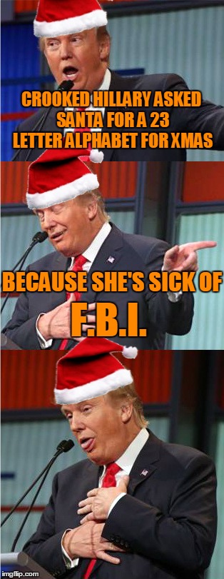 Bad Pun Santa trump | CROOKED HILLARY ASKED SANTA FOR A 23 LETTER ALPHABET FOR XMAS; BECAUSE SHE'S SICK OF; F.B.I. | image tagged in bad pun santa trump,crooked hillary,fbi | made w/ Imgflip meme maker