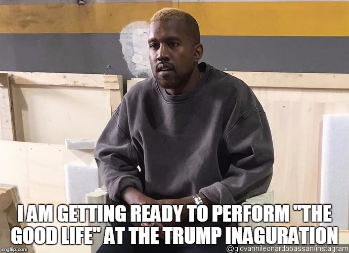 I AM GETTING READY TO PERFORM "THE GOOD LIFE" AT THE TRUMP INAGURATION | image tagged in knaye demolition man | made w/ Imgflip meme maker