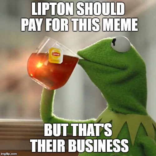 But That's None Of My Business Meme | LIPTON SHOULD PAY FOR THIS MEME; BUT THAT'S THEIR BUSINESS | image tagged in memes,but thats none of my business,kermit the frog | made w/ Imgflip meme maker