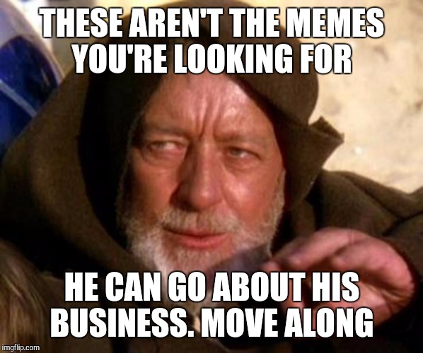 obi-wan | THESE AREN'T THE MEMES YOU'RE LOOKING FOR; HE CAN GO ABOUT HIS BUSINESS. MOVE ALONG | image tagged in obi-wan | made w/ Imgflip meme maker