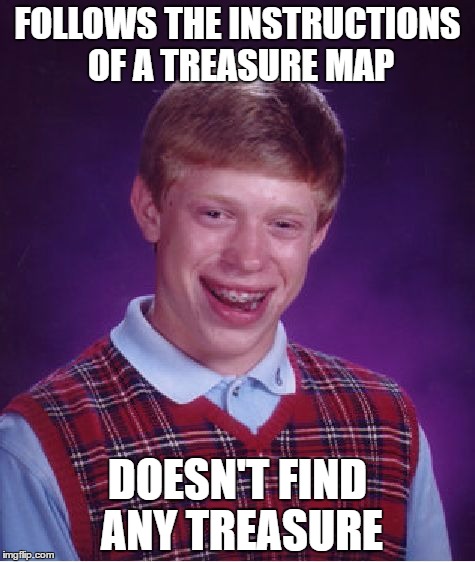 Bad Luck Brian Meme | FOLLOWS THE INSTRUCTIONS OF A TREASURE MAP; DOESN'T FIND ANY TREASURE | image tagged in memes,bad luck brian | made w/ Imgflip meme maker