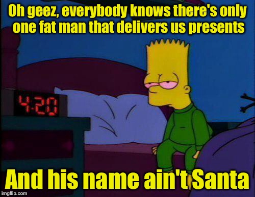 Bart hears a fat man on Christmas Eve | Oh geez, everybody knows there's only one fat man that delivers us presents; And his name ain't Santa | image tagged in christmas eve,santa | made w/ Imgflip meme maker