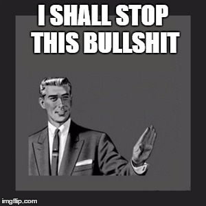 Kill Yourself Guy | I SHALL STOP THIS BULLSHIT | image tagged in memes,kill yourself guy | made w/ Imgflip meme maker