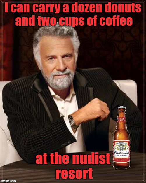 I can carry a dozen donuts and two cups of coffee at the nudist resort | made w/ Imgflip meme maker