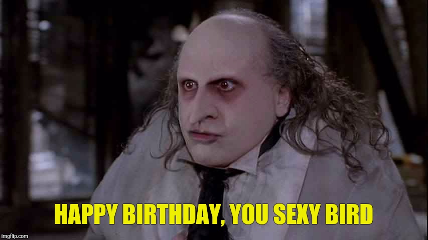 Danny Devito's Penguin Birthday | HAPPY BIRTHDAY, YOU SEXY BIRD | image tagged in batman,tim burton,batman returns,penguin,danny devito | made w/ Imgflip meme maker