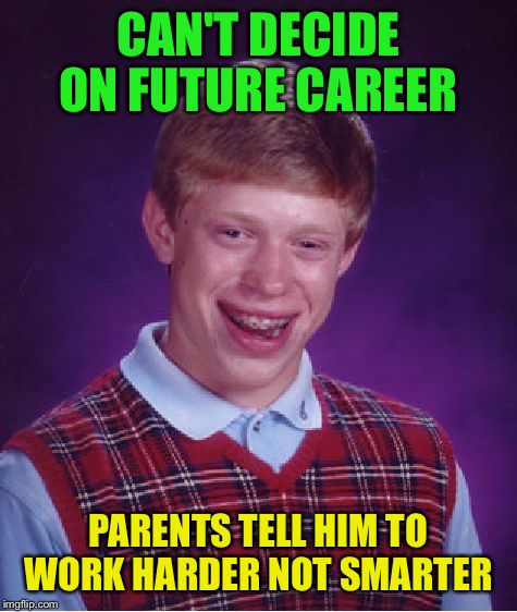 Bad Luck Brian Meme | CAN'T DECIDE ON FUTURE CAREER; PARENTS TELL HIM TO WORK HARDER NOT SMARTER | image tagged in memes,bad luck brian | made w/ Imgflip meme maker