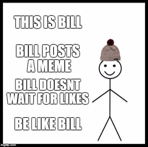Be Like Bill Meme | THIS IS BILL; BILL POSTS A MEME; BILL DOESNT WAIT FOR LIKES; BE LIKE BILL | image tagged in memes,be like bill | made w/ Imgflip meme maker