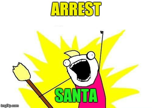 X All The Y Meme | ARREST SANTA | image tagged in memes,x all the y | made w/ Imgflip meme maker
