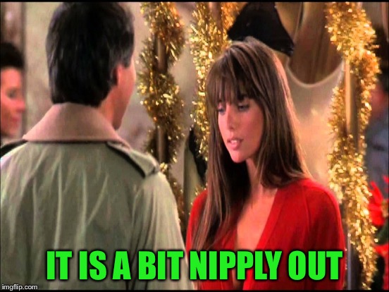 IT IS A BIT NIPPLY OUT | made w/ Imgflip meme maker