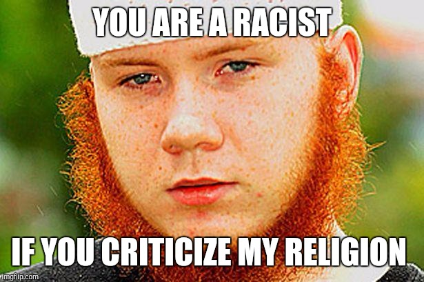 Ginger Muslim | YOU ARE A RACIST; IF YOU CRITICIZE MY RELIGION | image tagged in ginger muslim | made w/ Imgflip meme maker