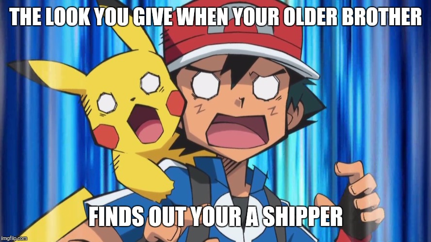 Shocked Ash | THE LOOK YOU GIVE WHEN YOUR OLDER BROTHER; FINDS OUT YOUR A SHIPPER | image tagged in shocked ash | made w/ Imgflip meme maker