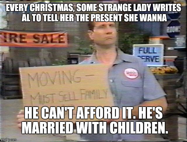 EVERY CHRISTMAS, SOME STRANGE LADY WRITES AL TO TELL HER THE PRESENT SHE WANNA HE CAN'T AFFORD IT. HE'S MARRIED WITH CHILDREN. | made w/ Imgflip meme maker