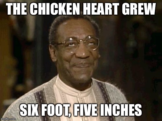 THE CHICKEN HEART GREW SIX FOOT, FIVE INCHES | made w/ Imgflip meme maker