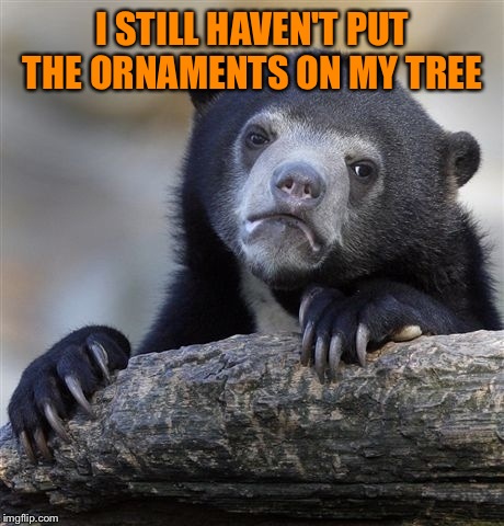 I have 2 toddlers. It's a miracle the lights have survived.  | I STILL HAVEN'T PUT THE ORNAMENTS ON MY TREE | image tagged in memes,confession bear | made w/ Imgflip meme maker