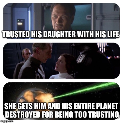 Don't trust leia | TRUSTED HIS DAUGHTER WITH HIS LIFE; SHE GETS HIM AND HIS ENTIRE PLANET DESTROYED FOR BEING TOO TRUSTING | image tagged in star wars,princess leia,death star,senator organa | made w/ Imgflip meme maker
