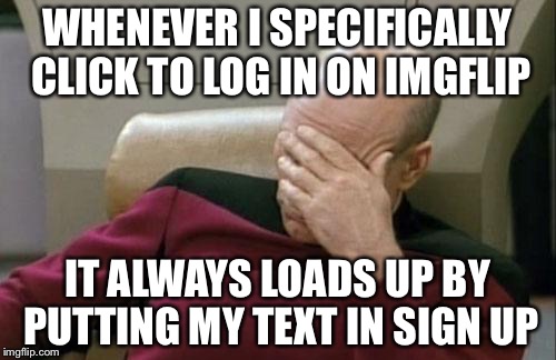 Captain Picard Facepalm | WHENEVER I SPECIFICALLY CLICK TO LOG IN ON IMGFLIP; IT ALWAYS LOADS UP BY PUTTING MY TEXT IN SIGN UP | image tagged in memes,captain picard facepalm | made w/ Imgflip meme maker