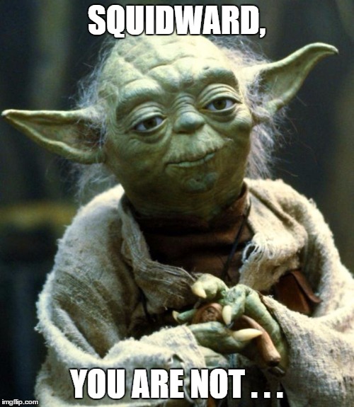 Star Wars Yoda | SQUIDWARD, YOU ARE NOT . . . | image tagged in memes,star wars yoda | made w/ Imgflip meme maker