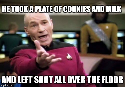 Picard Wtf Meme | HE TOOK A PLATE OF COOKIES AND MILK AND LEFT SOOT ALL OVER THE FLOOR | image tagged in memes,picard wtf | made w/ Imgflip meme maker