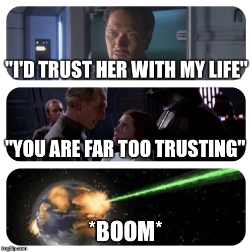 ReMastered don't trust leia | "I'D TRUST HER WITH MY LIFE"; "YOU ARE FAR TOO TRUSTING"; *BOOM* | image tagged in star wars,princess leia,senstor organa,death star | made w/ Imgflip meme maker