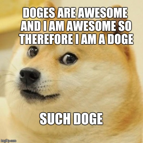 Doge Meme | DOGES ARE AWESOME AND I AM AWESOME SO THEREFORE I AM A DOGE; SUCH DOGE | image tagged in memes,doge | made w/ Imgflip meme maker