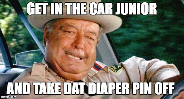  What is the world comin too | GET IN THE CAR JUNIOR; AND TAKE DAT DIAPER PIN OFF | image tagged in smokey and the bandit 1,political humor,trump,obama,hilllary clinton,bernie sanders | made w/ Imgflip meme maker