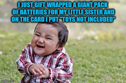 Evil Toddler | I JUST GIFT WRAPPED A GIANT PACK OF BATTERIES FOR MY LITTLE SISTER AND ON THE CARD I PUT "TOYS NOT INCLUDED" | image tagged in memes,evil toddler | made w/ Imgflip meme maker