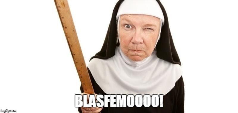 Angry Nun | BLASFEMOOOO! | image tagged in angry nun | made w/ Imgflip meme maker