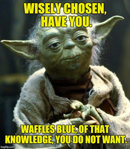 Star Wars Yoda Meme | WISELY CHOSEN, HAVE YOU. WAFFLES BLUE, OF THAT KNOWLEDGE, YOU DO NOT WANT. | image tagged in memes,star wars yoda | made w/ Imgflip meme maker