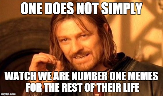 One Does Not Simply | ONE DOES NOT SIMPLY; WATCH WE ARE NUMBER ONE MEMES FOR THE REST OF THEIR LIFE | image tagged in memes,one does not simply | made w/ Imgflip meme maker