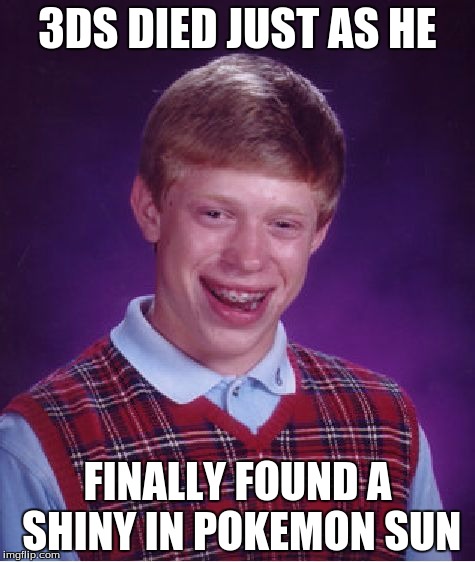 Bad Luck Brian Meme | 3DS DIED JUST AS HE; FINALLY FOUND A SHINY IN POKEMON SUN | image tagged in memes,bad luck brian | made w/ Imgflip meme maker
