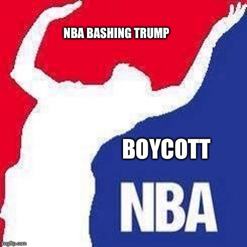 Boycott NBA | NBA BASHING TRUMP; BOYCOTT | image tagged in nba,donald trump,nevertrump,boycott hamilton,boycott | made w/ Imgflip meme maker