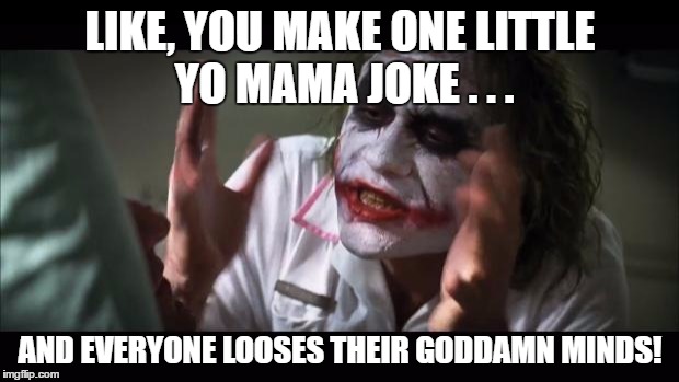 And everybody loses their minds Meme | LIKE, YOU MAKE ONE LITTLE YO MAMA JOKE . . . AND EVERYONE LOOSES THEIR GO***MN MINDS! | image tagged in memes,and everybody loses their minds | made w/ Imgflip meme maker